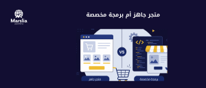 متجر إلكتروني جاهز أم برمجة مخصصة؟ أيهما أوفر على المدى الطويل؟ - مؤسسة مارسيليا للبرمجيات