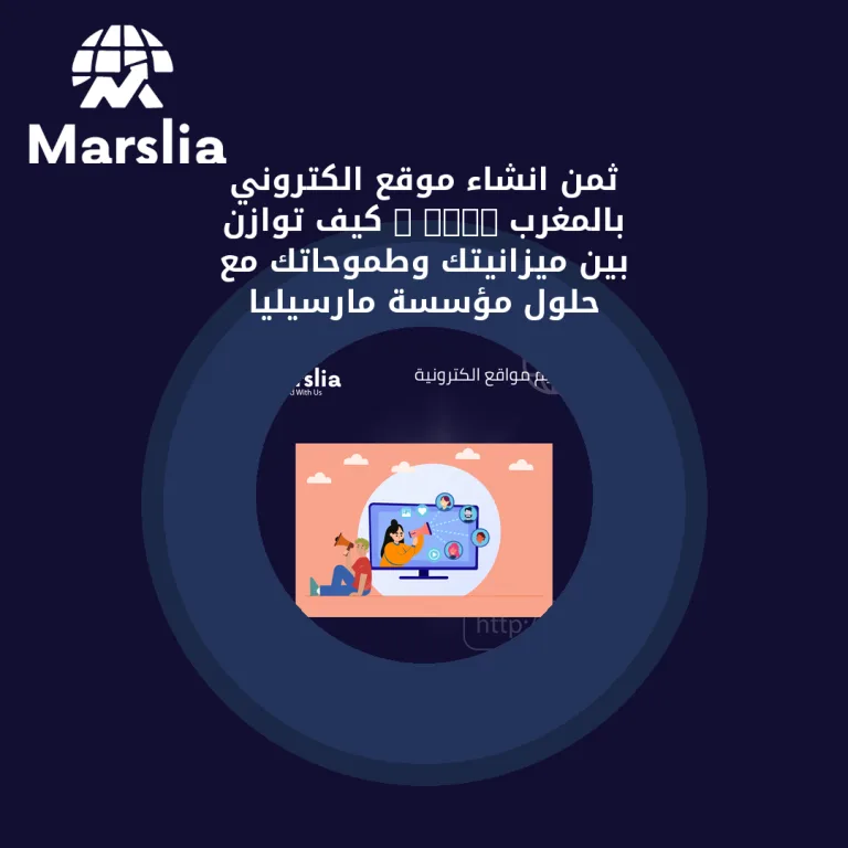 ثمن انشاء موقع الكتروني بالمغرب 2026 : كيف توازن بين ميزانيتك وطموحاتك مع حلول مؤسسة مارسيليا المبتكرة؟