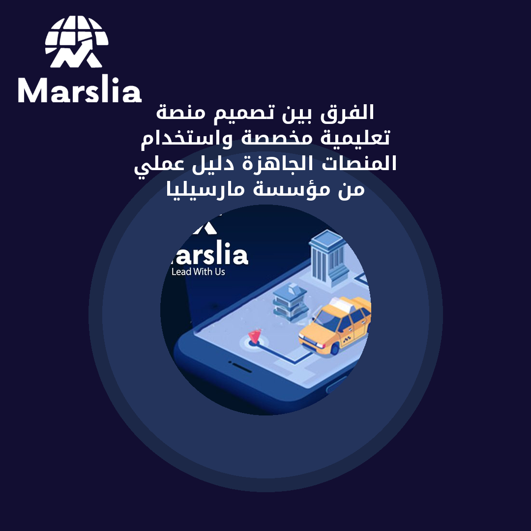 الفرق بين تصميم منصة تعليمية مخصصة واستخدام المنصات الجاهزة | دليل عملي من مؤسسة مارسيليا